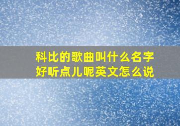 科比的歌曲叫什么名字好听点儿呢英文怎么说