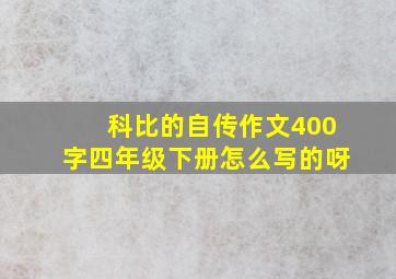 科比的自传作文400字四年级下册怎么写的呀