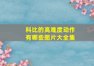 科比的高难度动作有哪些图片大全集