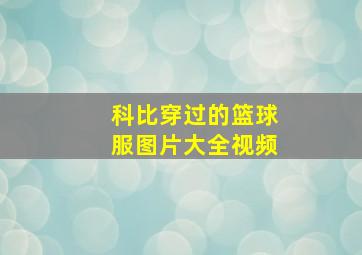 科比穿过的篮球服图片大全视频