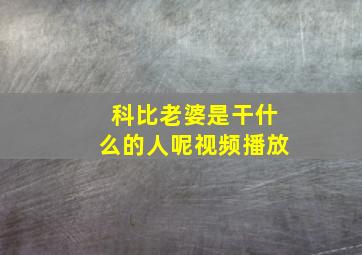 科比老婆是干什么的人呢视频播放