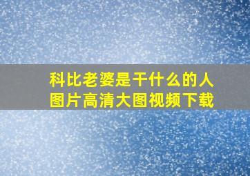 科比老婆是干什么的人图片高清大图视频下载