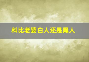 科比老婆白人还是黑人