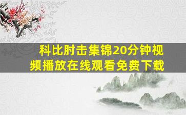 科比肘击集锦20分钟视频播放在线观看免费下载