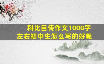 科比自传作文1000字左右初中生怎么写的好呢