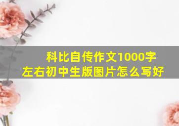 科比自传作文1000字左右初中生版图片怎么写好