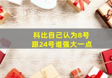 科比自己认为8号跟24号谁强大一点