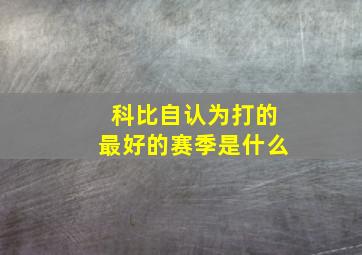 科比自认为打的最好的赛季是什么