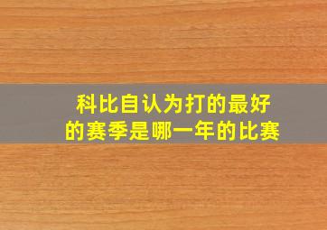 科比自认为打的最好的赛季是哪一年的比赛