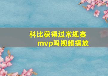 科比获得过常规赛mvp吗视频播放