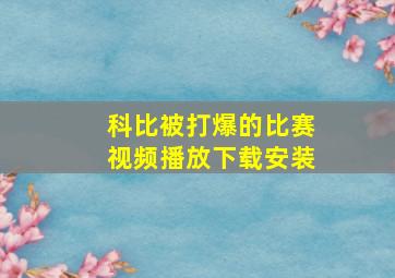 科比被打爆的比赛视频播放下载安装