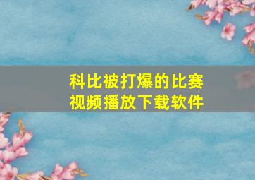 科比被打爆的比赛视频播放下载软件