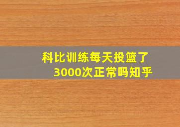 科比训练每天投篮了3000次正常吗知乎