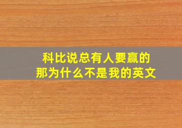 科比说总有人要赢的那为什么不是我的英文