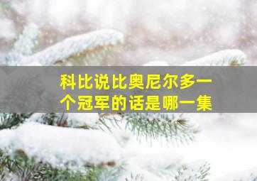 科比说比奥尼尔多一个冠军的话是哪一集