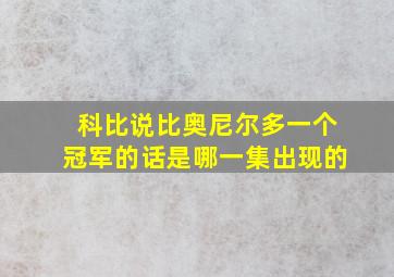 科比说比奥尼尔多一个冠军的话是哪一集出现的