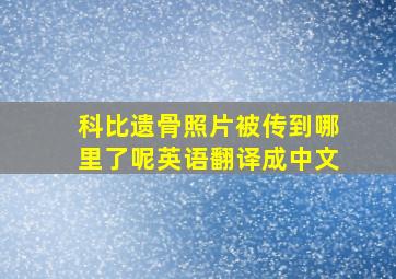 科比遗骨照片被传到哪里了呢英语翻译成中文