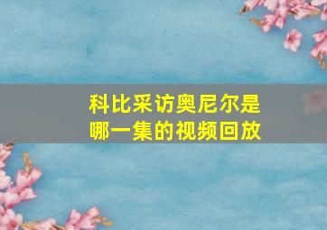 科比采访奥尼尔是哪一集的视频回放