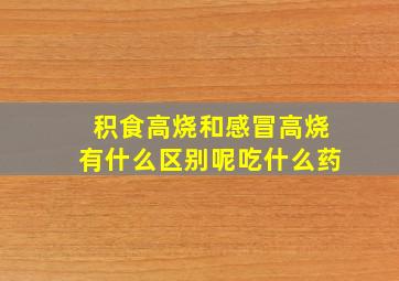 积食高烧和感冒高烧有什么区别呢吃什么药