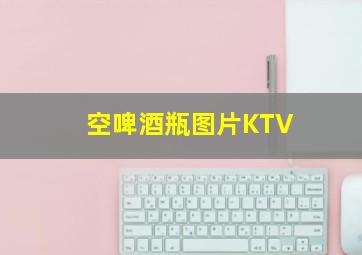 空啤酒瓶图片KTV