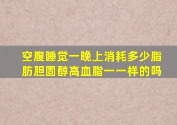 空腹睡觉一晚上消耗多少脂肪胆固醇高血脂一一样的吗