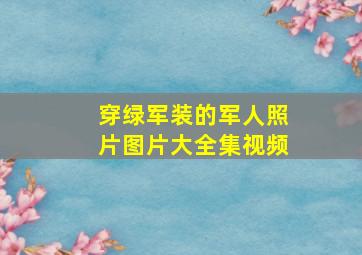 穿绿军装的军人照片图片大全集视频