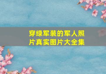 穿绿军装的军人照片真实图片大全集