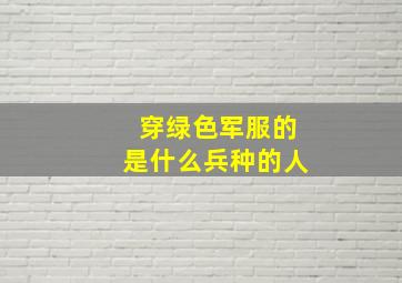 穿绿色军服的是什么兵种的人