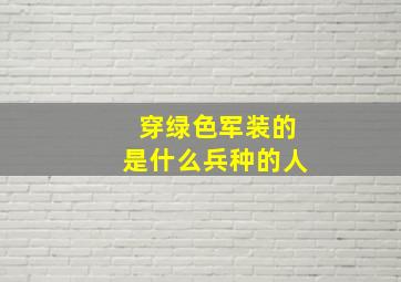 穿绿色军装的是什么兵种的人