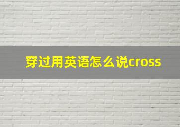 穿过用英语怎么说cross