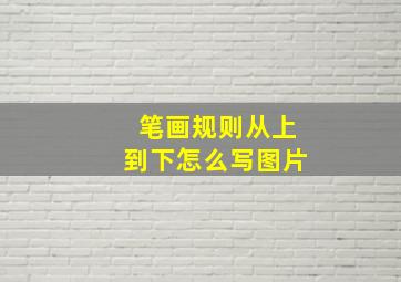 笔画规则从上到下怎么写图片