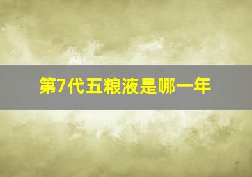 第7代五粮液是哪一年