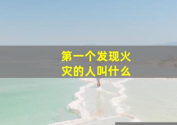 第一个发现火灾的人叫什么