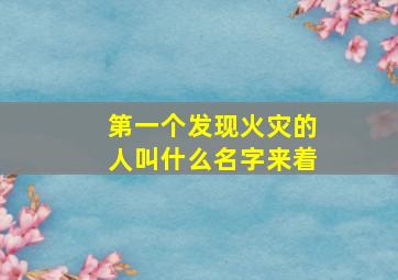 第一个发现火灾的人叫什么名字来着