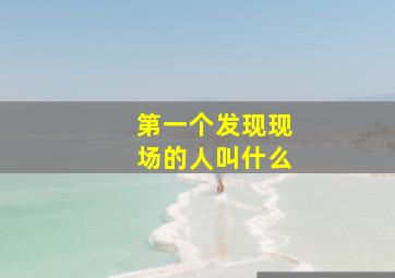 第一个发现现场的人叫什么