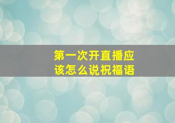 第一次开直播应该怎么说祝福语