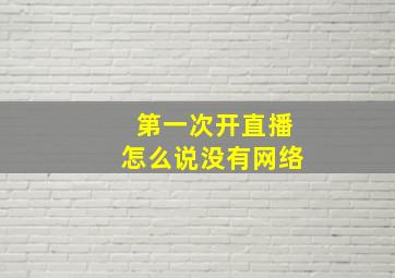 第一次开直播怎么说没有网络