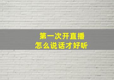 第一次开直播怎么说话才好听