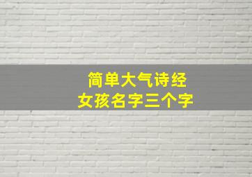 简单大气诗经女孩名字三个字