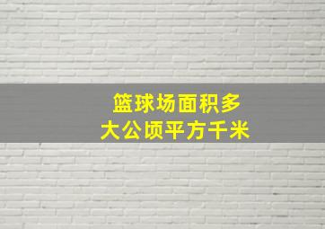 篮球场面积多大公顷平方千米