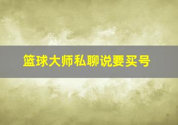 篮球大师私聊说要买号