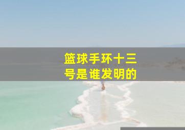 篮球手环十三号是谁发明的