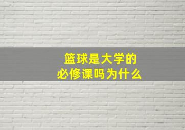 篮球是大学的必修课吗为什么