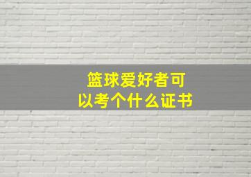 篮球爱好者可以考个什么证书