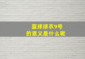 篮球球衣9号的意义是什么呢