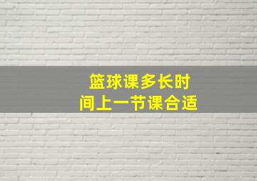 篮球课多长时间上一节课合适