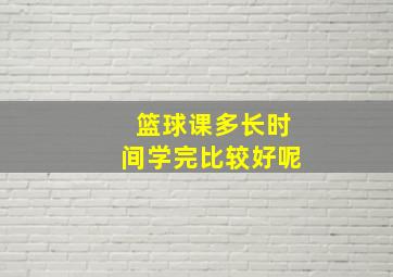 篮球课多长时间学完比较好呢