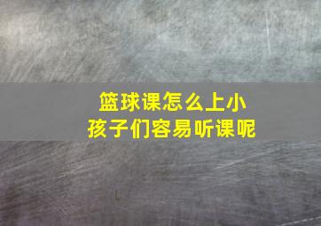 篮球课怎么上小孩子们容易听课呢