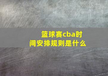 篮球赛cba时间安排规则是什么