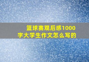 篮球赛观后感1000字大学生作文怎么写的